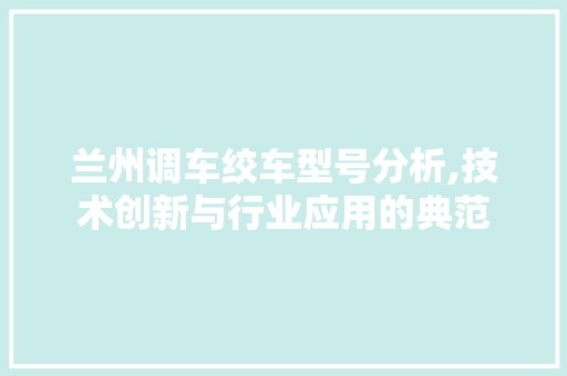 兰州调车绞车型号分析,技术创新与行业应用的典范