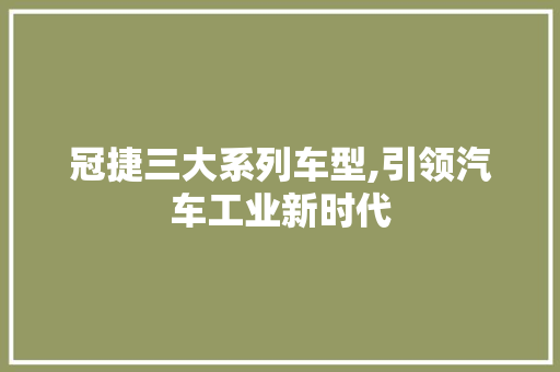 冠捷三大系列车型,引领汽车工业新时代