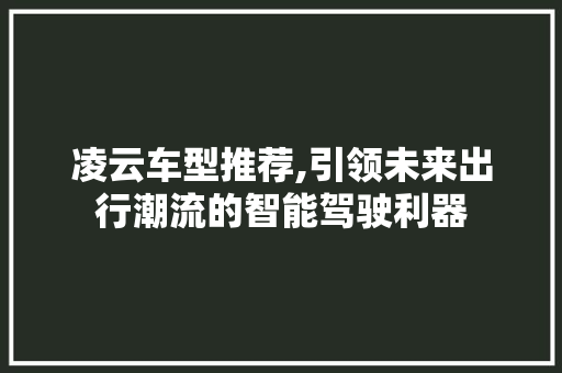 凌云车型推荐,引领未来出行潮流的智能驾驶利器  第1张