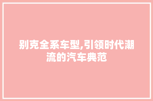 别克全系车型,引领时代潮流的汽车典范