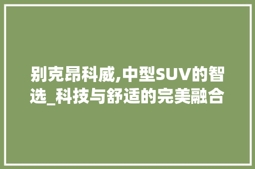 别克昂科威,中型SUV的智选_科技与舒适的完美融合