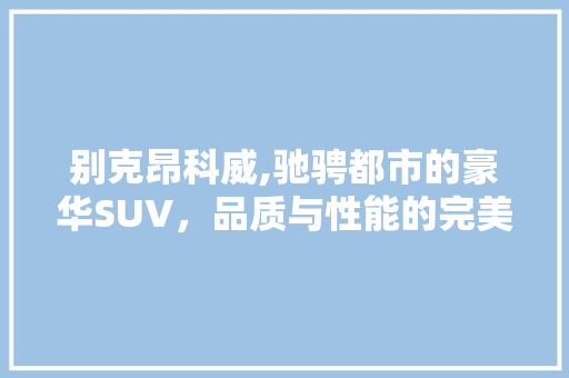 别克昂科威,驰骋都市的豪华SUV，品质与性能的完美融合