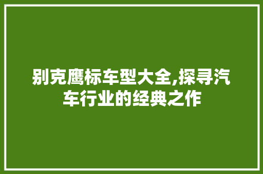 别克鹰标车型大全,探寻汽车行业的经典之作