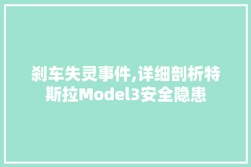 刹车失灵事件,详细剖析特斯拉Model3安全隐患