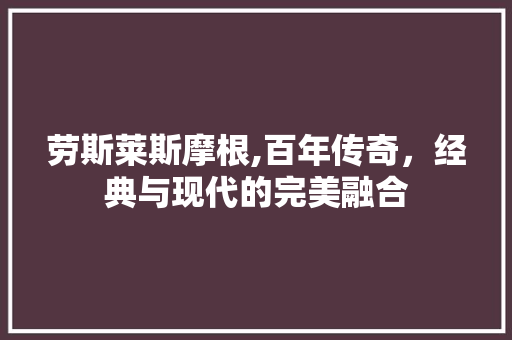 劳斯莱斯摩根,百年传奇，经典与现代的完美融合