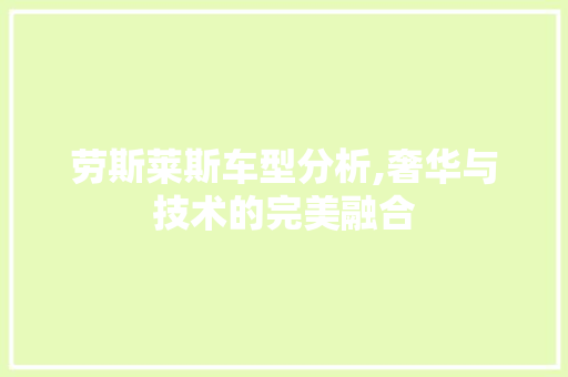 劳斯莱斯车型分析,奢华与技术的完美融合