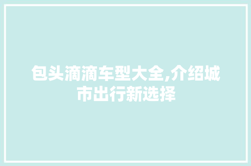 包头滴滴车型大全,介绍城市出行新选择