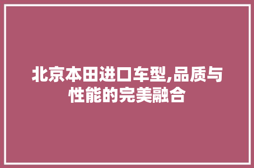 北京本田进口车型,品质与性能的完美融合