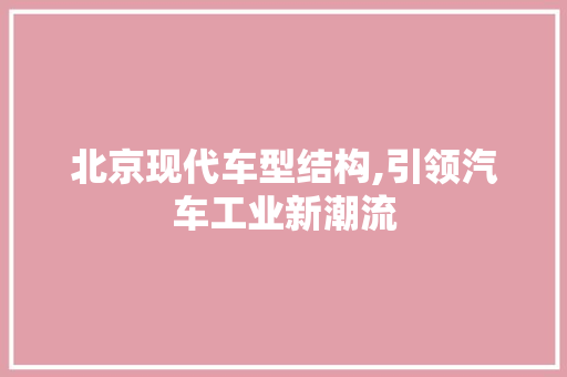 北京现代车型结构,引领汽车工业新潮流