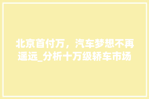 北京首付万，汽车梦想不再遥远_分析十万级轿车市场新趋势