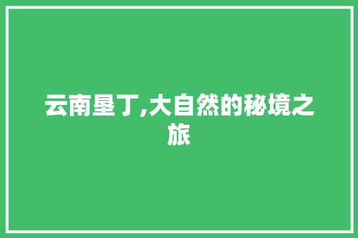 云南垦丁,大自然的秘境之旅