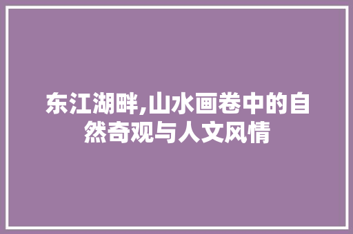 东江湖畔,山水画卷中的自然奇观与人文风情