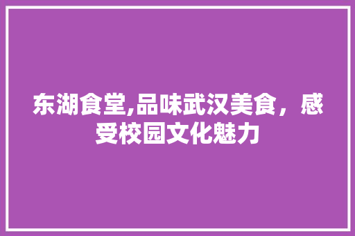 东湖食堂,品味武汉美食，感受校园文化魅力