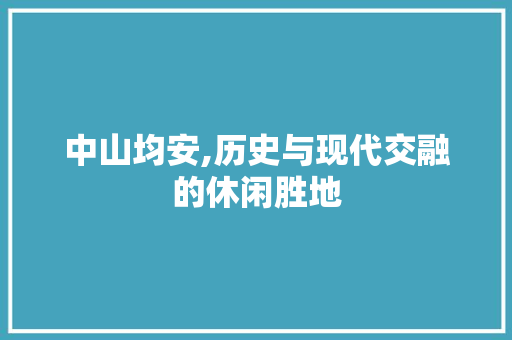 中山均安,历史与现代交融的休闲胜地