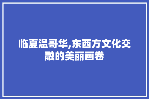 临夏温哥华,东西方文化交融的美丽画卷