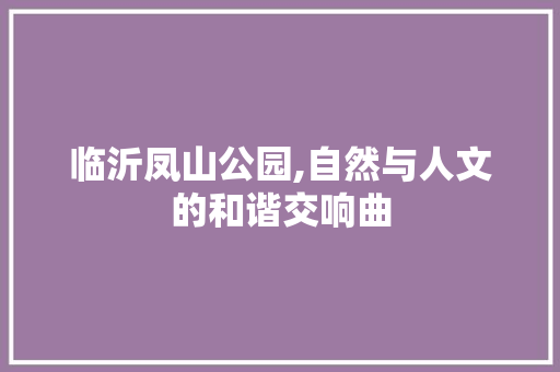 临沂凤山公园,自然与人文的和谐交响曲