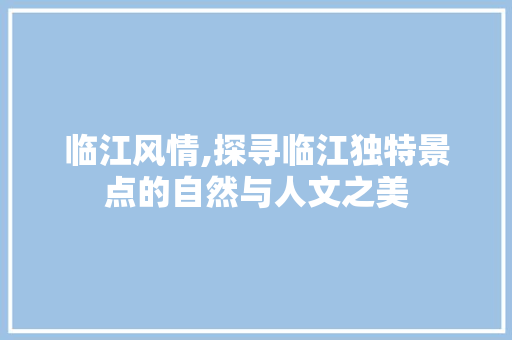 临江风情,探寻临江独特景点的自然与人文之美