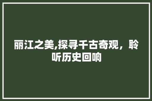 丽江之美,探寻千古奇观，聆听历史回响