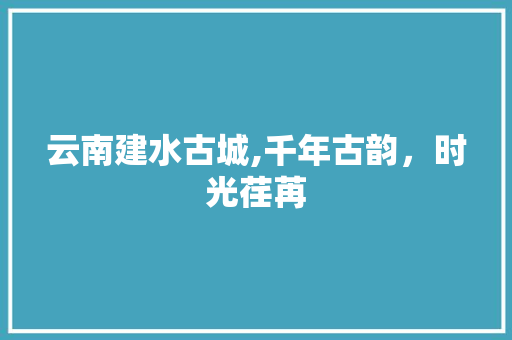 云南建水古城,千年古韵，时光荏苒