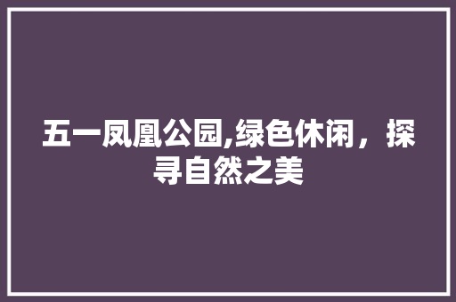 五一凤凰公园,绿色休闲，探寻自然之美