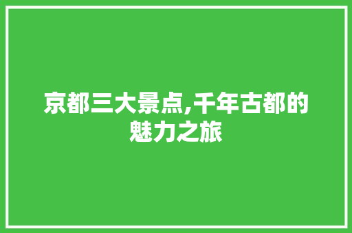 京都三大景点,千年古都的魅力之旅