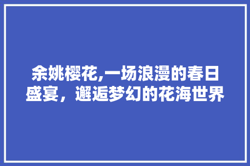 余姚樱花,一场浪漫的春日盛宴，邂逅梦幻的花海世界