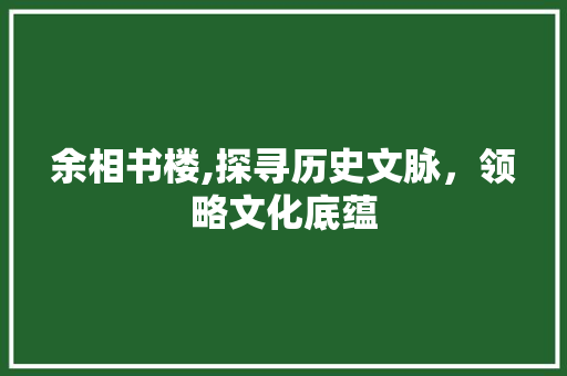 余相书楼,探寻历史文脉，领略文化底蕴