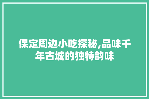 保定周边小吃探秘,品味千年古城的独特韵味