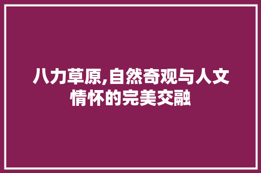 八力草原,自然奇观与人文情怀的完美交融