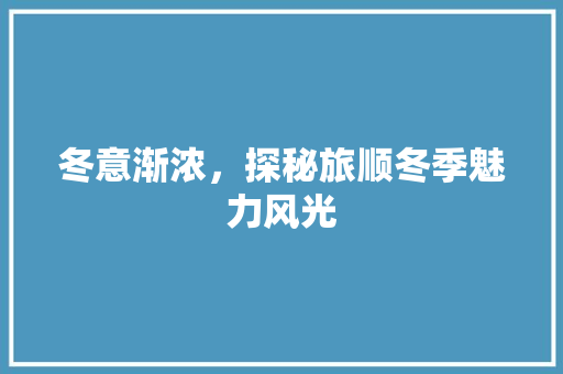 冬意渐浓，探秘旅顺冬季魅力风光