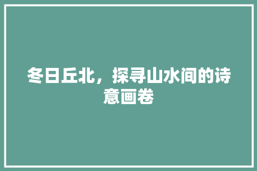 冬日丘北，探寻山水间的诗意画卷