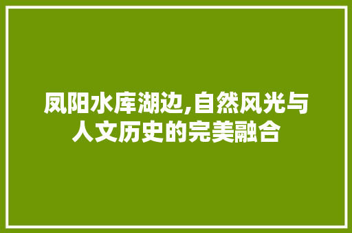 凤阳水库湖边,自然风光与人文历史的完美融合