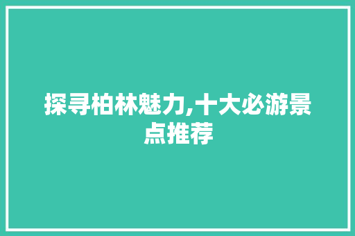 探寻柏林魅力,十大必游景点推荐