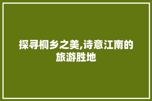 探寻桐乡之美,诗意江南的旅游胜地