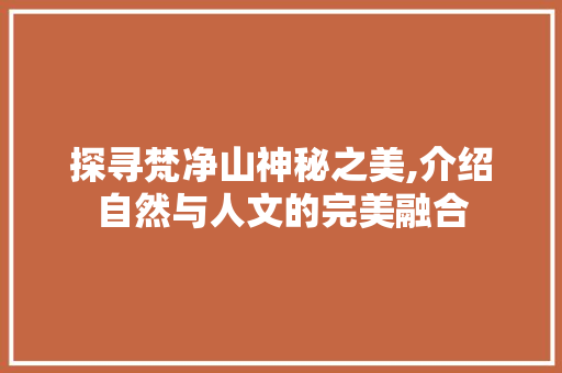 探寻梵净山神秘之美,介绍自然与人文的完美融合