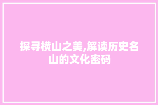 探寻横山之美,解读历史名山的文化密码