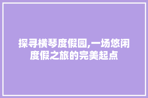 探寻横琴度假园,一场悠闲度假之旅的完美起点