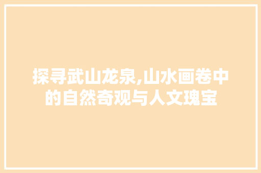 探寻武山龙泉,山水画卷中的自然奇观与人文瑰宝