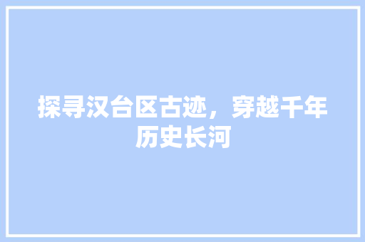 探寻汉台区古迹，穿越千年历史长河