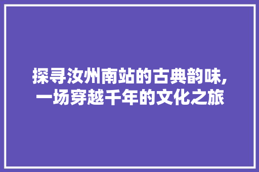 探寻汝州南站的古典韵味,一场穿越千年的文化之旅