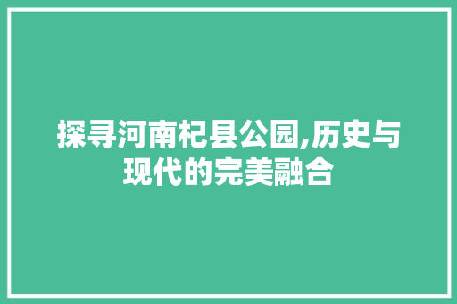 探寻河南杞县公园,历史与现代的完美融合