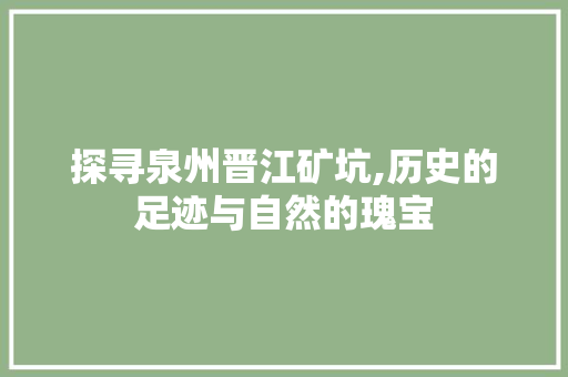 探寻泉州晋江矿坑,历史的足迹与自然的瑰宝