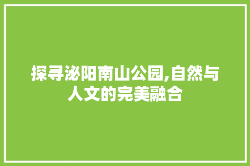 探寻泌阳南山公园,自然与人文的完美融合