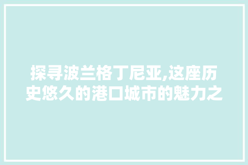 探寻波兰格丁尼亚,这座历史悠久的港口城市的魅力之旅  第1张