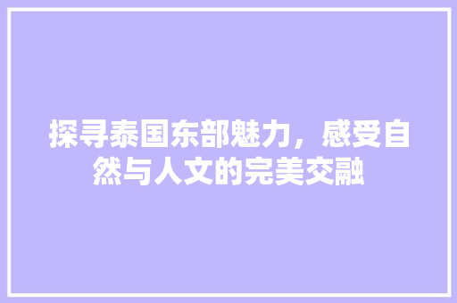 探寻泰国东部魅力，感受自然与人文的完美交融