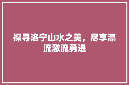 探寻洛宁山水之美，尽享漂流激流勇进