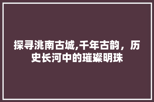 探寻洮南古城,千年古韵，历史长河中的璀璨明珠