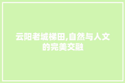 云阳老城梯田,自然与人文的完美交融