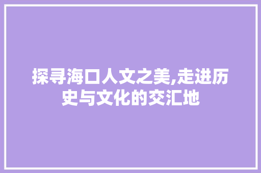 探寻海口人文之美,走进历史与文化的交汇地