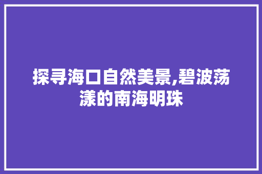 探寻海口自然美景,碧波荡漾的南海明珠